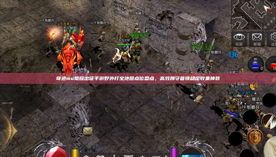 奇迹mu荣耀出征手游野外打宝地图点位盘点,高效蹲守首领稳定收集神装