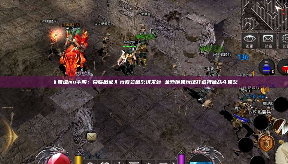 《奇迹mu手游:荣耀出征》元素装备系统来袭 全新镶嵌玩法打造特色战斗体系