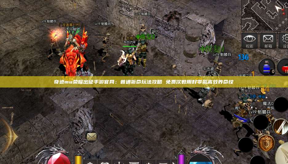 奇迹mu荣耀出征手游官网：普通祈命玩法攻略 免费次数用好零氪高效养命纹